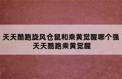 天天酷跑旋风仓鼠和乘黄觉醒哪个强 天天酷跑乘黄觉醒